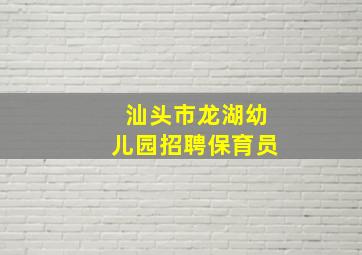 汕头市龙湖幼儿园招聘保育员