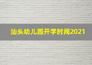 汕头幼儿园开学时间2021