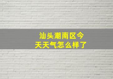 汕头潮南区今天天气怎么样了