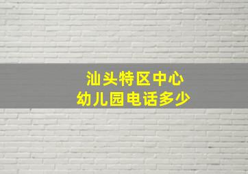 汕头特区中心幼儿园电话多少