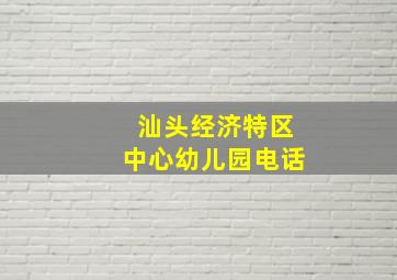 汕头经济特区中心幼儿园电话