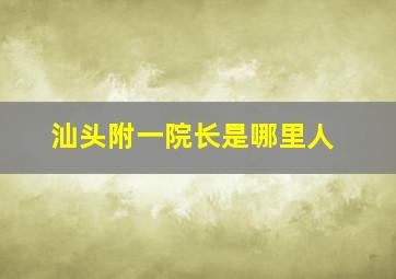 汕头附一院长是哪里人