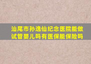 汕尾市孙逸仙纪念医院能做试管婴儿吗有医保能保险吗