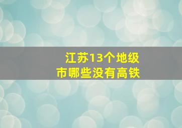 江苏13个地级市哪些没有高铁