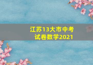 江苏13大市中考试卷数学2021