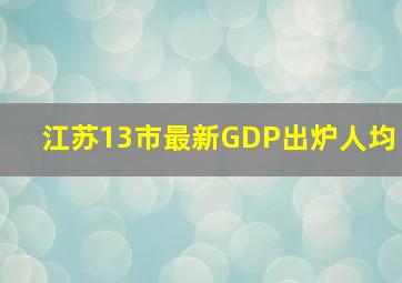 江苏13市最新GDP出炉人均