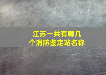 江苏一共有哪几个消防鉴定站名称