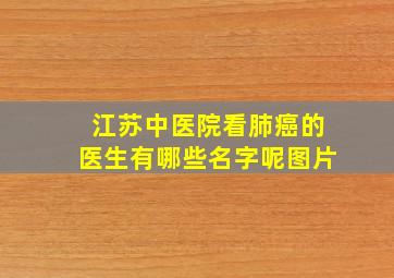 江苏中医院看肺癌的医生有哪些名字呢图片