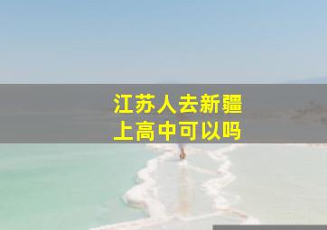 江苏人去新疆上高中可以吗