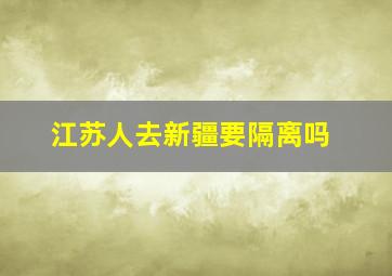 江苏人去新疆要隔离吗