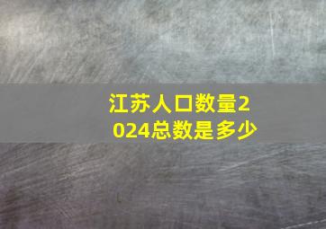 江苏人口数量2024总数是多少