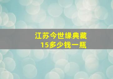 江苏今世缘典藏15多少钱一瓶