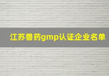 江苏兽药gmp认证企业名单