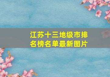 江苏十三地级市排名榜名单最新图片