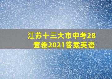 江苏十三大市中考28套卷2021答案英语