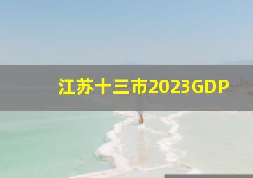 江苏十三市2023GDP