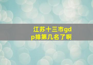 江苏十三市gdp排第几名了啊