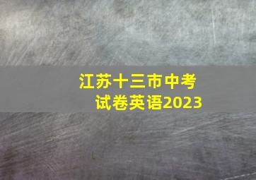 江苏十三市中考试卷英语2023