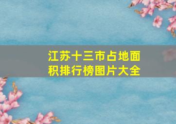 江苏十三市占地面积排行榜图片大全