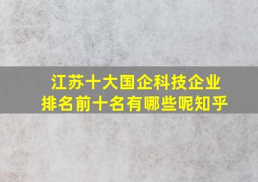 江苏十大国企科技企业排名前十名有哪些呢知乎