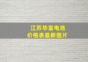 江苏华富电池价格表最新图片