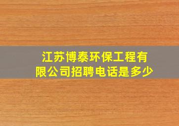 江苏博泰环保工程有限公司招聘电话是多少