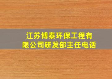 江苏博泰环保工程有限公司研发部主任电话