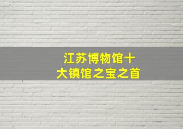 江苏博物馆十大镇馆之宝之首