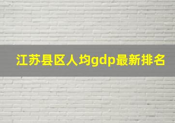 江苏县区人均gdp最新排名