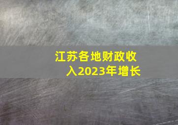 江苏各地财政收入2023年增长