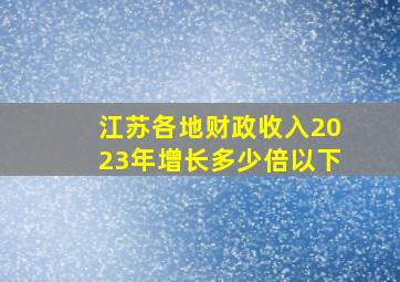 江苏各地财政收入2023年增长多少倍以下