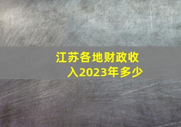 江苏各地财政收入2023年多少