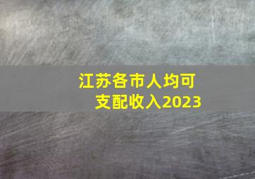 江苏各市人均可支配收入2023