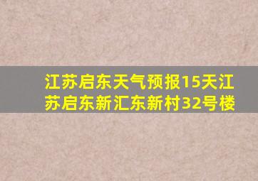 江苏启东天气预报15天江苏启东新汇东新村32号楼