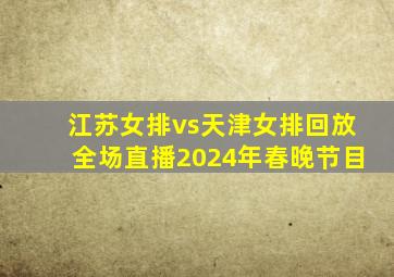 江苏女排vs天津女排回放全场直播2024年春晚节目