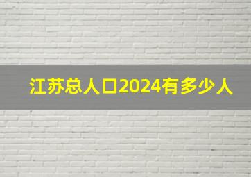 江苏总人口2024有多少人