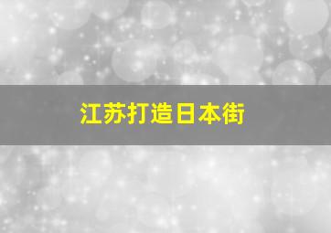 江苏打造日本街