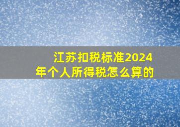 江苏扣税标准2024年个人所得税怎么算的