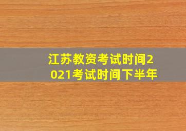 江苏教资考试时间2021考试时间下半年