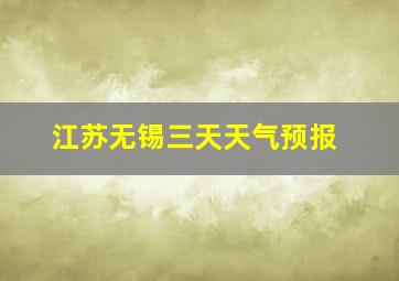 江苏无锡三天天气预报