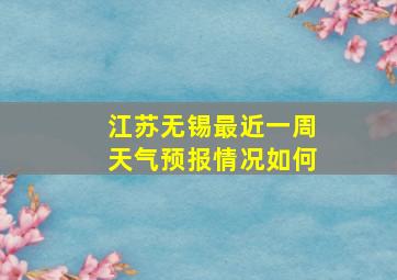 江苏无锡最近一周天气预报情况如何