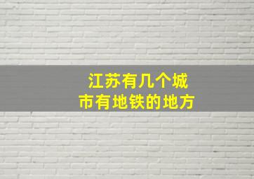 江苏有几个城市有地铁的地方