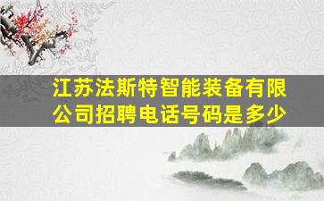 江苏法斯特智能装备有限公司招聘电话号码是多少