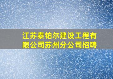 江苏泰铂尔建设工程有限公司苏州分公司招聘