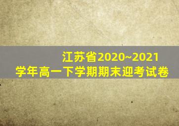 江苏省2020~2021学年高一下学期期末迎考试卷