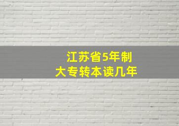 江苏省5年制大专转本读几年