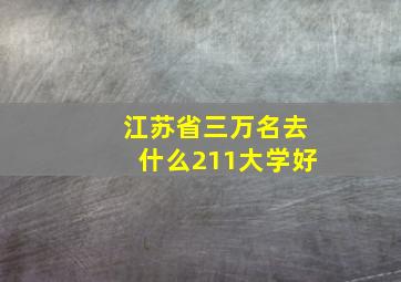 江苏省三万名去什么211大学好