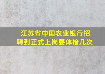 江苏省中国农业银行招聘到正式上岗要体检几次