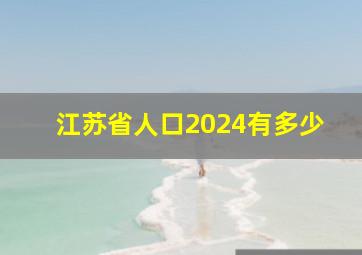 江苏省人口2024有多少