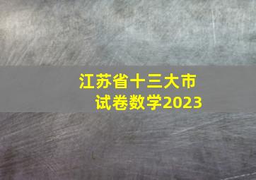 江苏省十三大市试卷数学2023